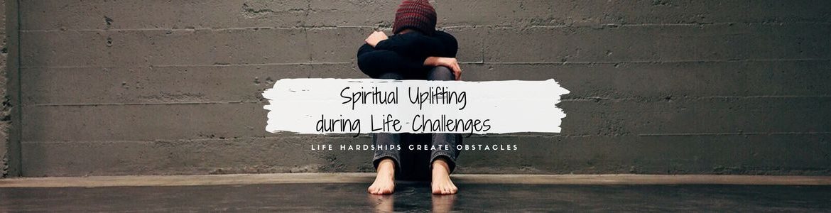 Spiritual Uplifting during Life Challenges